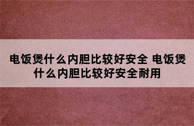 电饭煲什么内胆比较好安全 电饭煲什么内胆比较好安全耐用